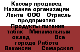 Кассир-продавец › Название организации ­ Лента, ООО › Отрасль предприятия ­ Продукты питания, табак › Минимальный оклад ­ 28 000 - Все города Работа » Вакансии   . Самарская обл.,Кинель г.